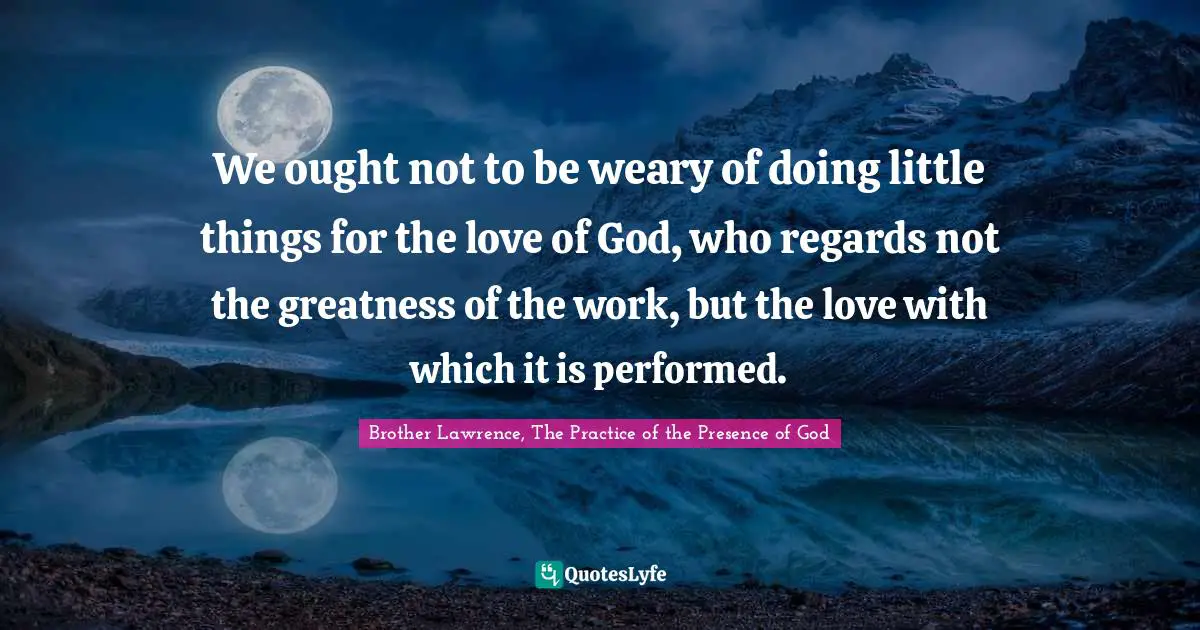 D.H. Lawrence Quotes: "We ought not to be weary of doing little things for the love of God, who regards not the greatness of the work, but the love with which it is performed."