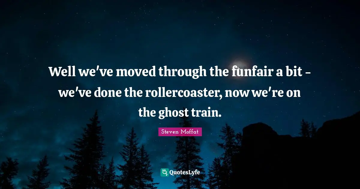 Well we've moved through the funfair a bit - we've done the rollercoaster, now we're on the ghost train.