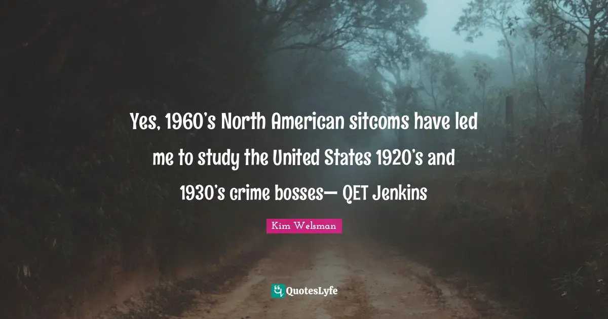 Yes, 1960’s North American sitcoms have led me to study the United States 1920’s and 1930’s crime bosses— QET Jenkins