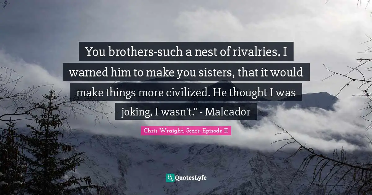 You brothers-such a nest of rivalries. I warned him to make you sisters, that it would make things more civilized. He thought I was joking, I wasn't." - Malcador