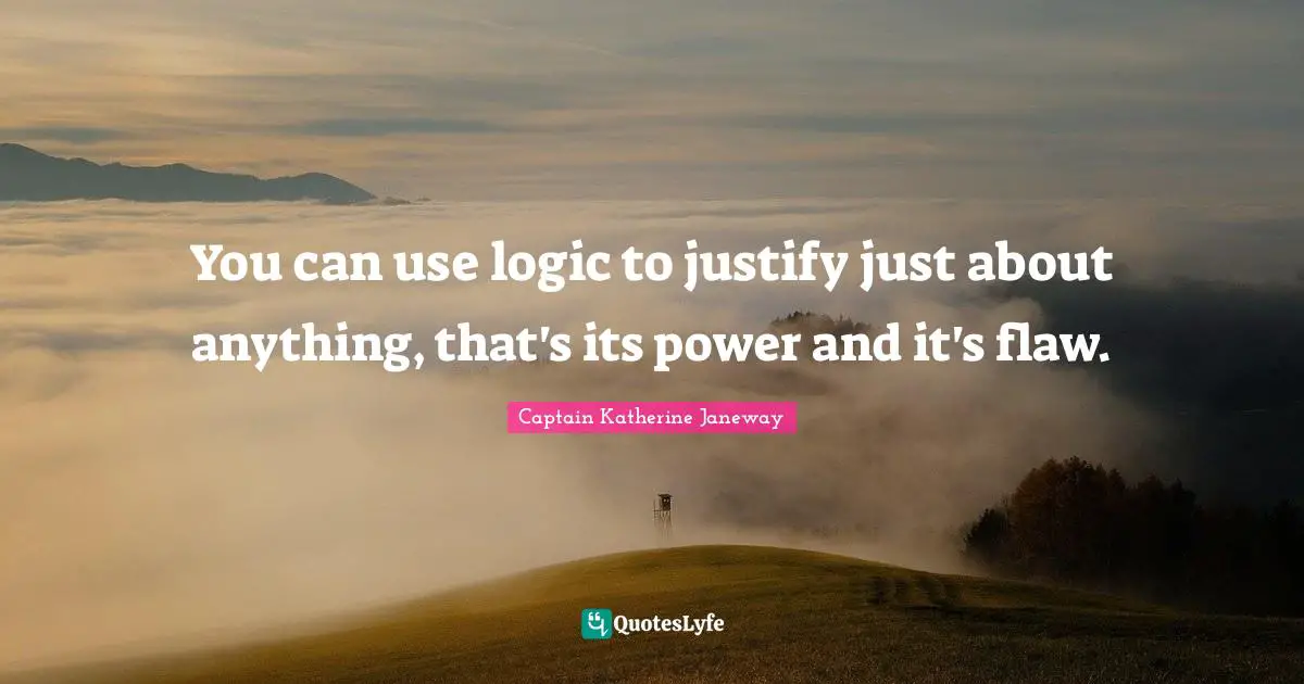 You can use logic to justify just about anything, that's its power and it's flaw.