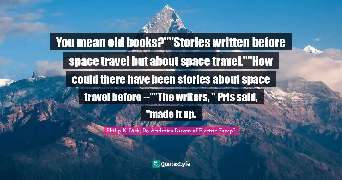 You mean old books?""Stories written before space travel but about space travel.""How could there have been stories about space travel before --""The writers, " Pris said, "made it up.