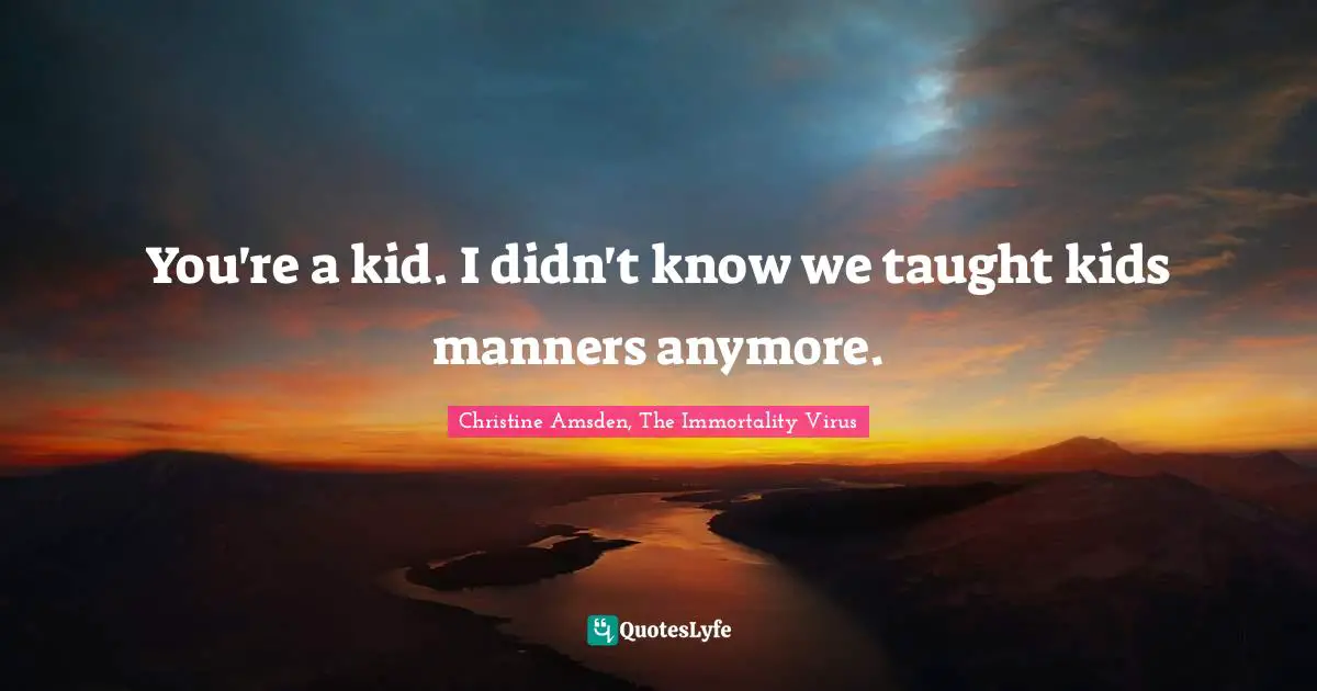 Cliches Quotes: "You're a kid. I didn't know we taught kids manners anymore."