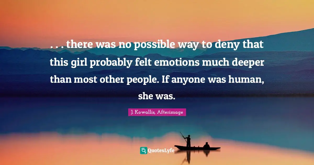. . . there was no possible way to deny that this girl probably felt emotions much deeper than most other people. If anyone was human, she was.