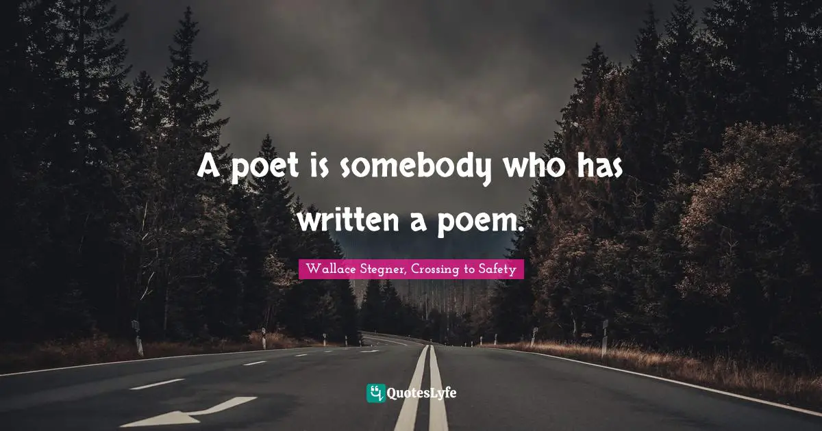Wallace Stegner, Crossing To Safety Quotes: "A poet is somebody who has written a poem."