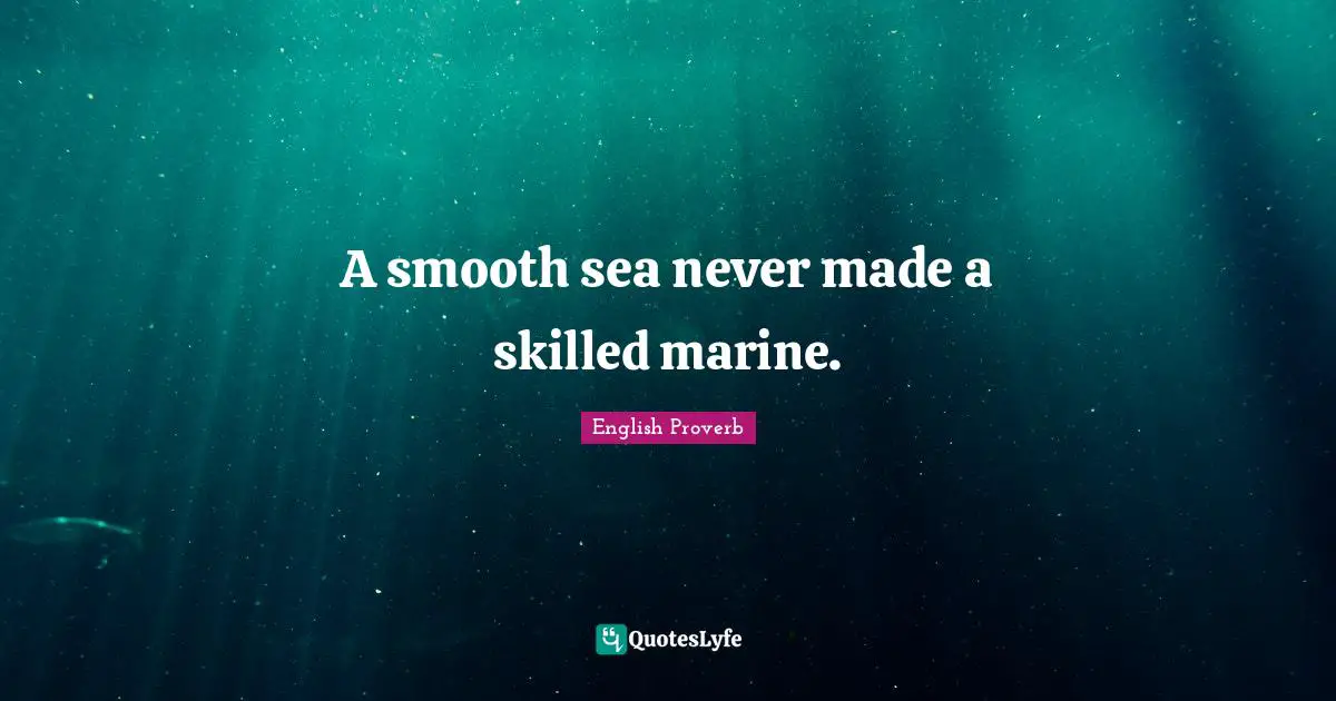 A smooth sea never made a skilled marine.