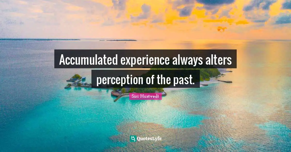 Siri Hustvedt Quotes: "Accumulated experience always alters perception of the past."