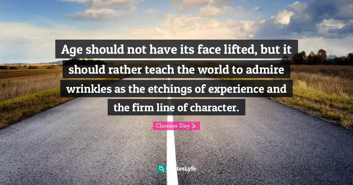 Age should not have its face lifted, but it should rather teach the world to admire wrinkles as the etchings of experience and the firm line of character.