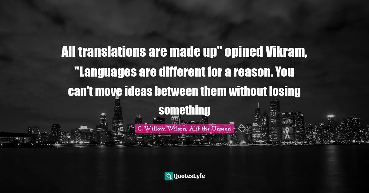 G. Willow Wilson Quotes: "All translations are made up" opined Vikram, "Languages are different for a reason. You can't move ideas between them without losing something"