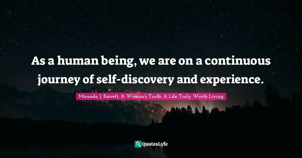 As a human being, we are on a continuous journey of self-discovery and experience.