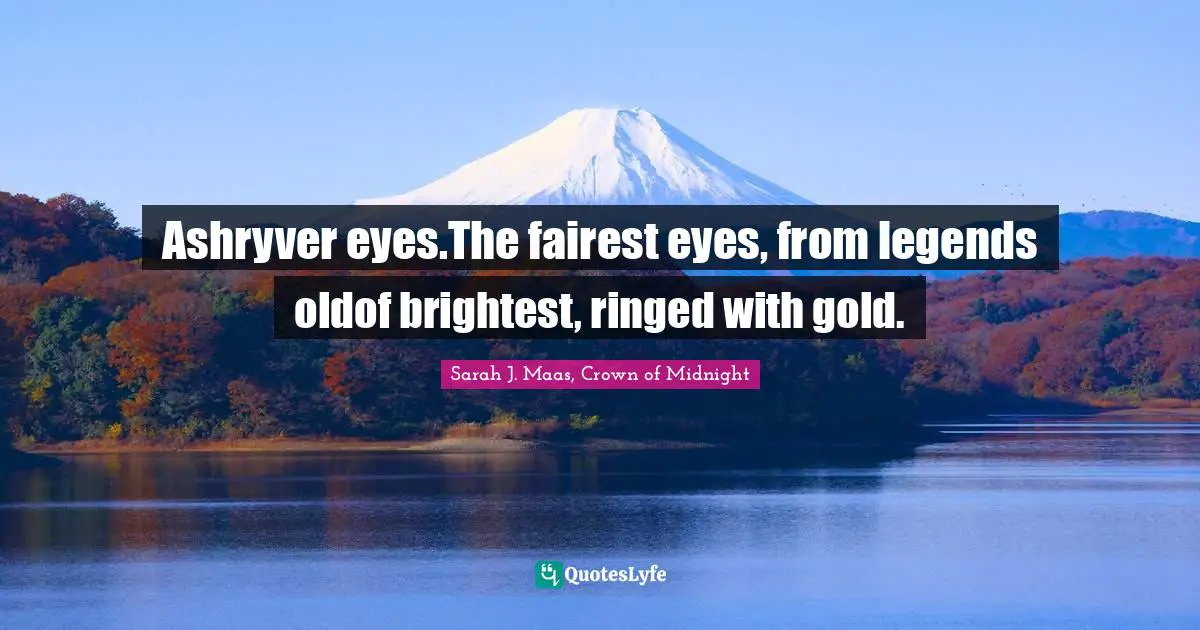 Ashryver eyes.The fairest eyes, from legends oldof brightest, ringed with gold.