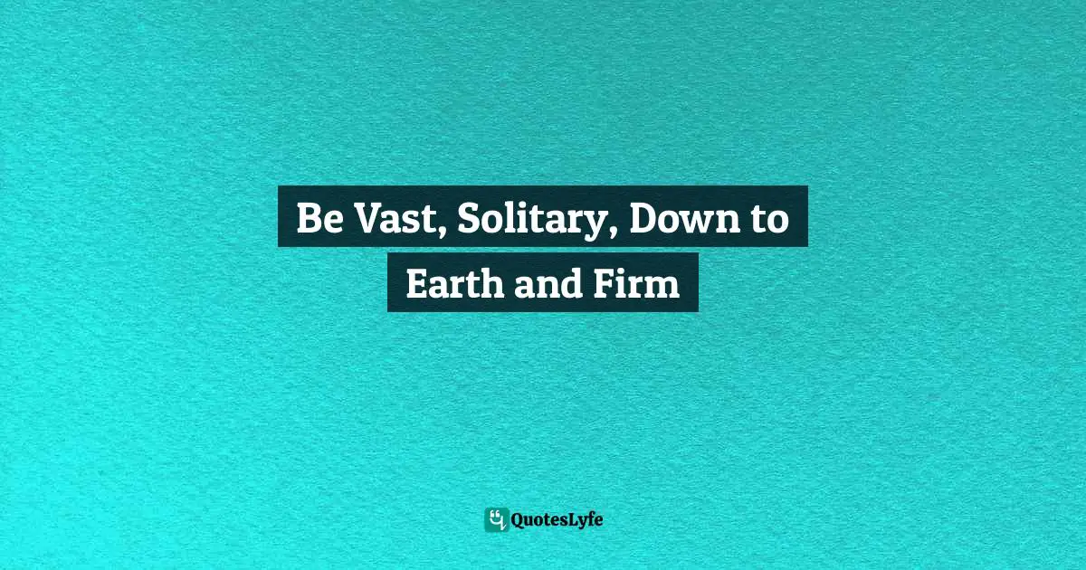 Be Vast, Solitary, Down to Earth and Firm