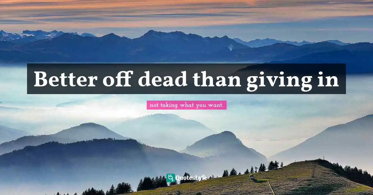 Better off dead than giving in