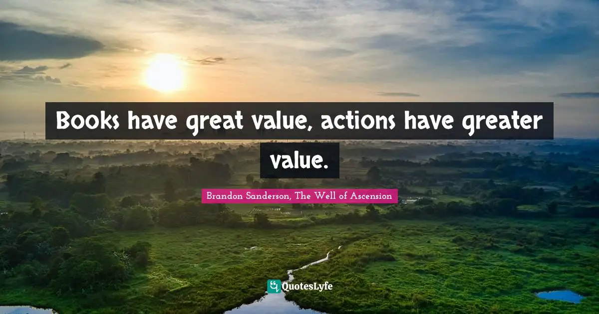 Books have great value, actions have greater value.