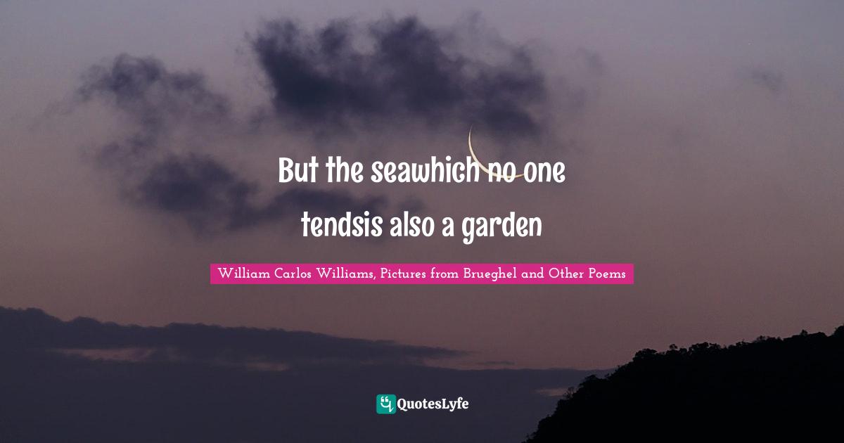 But the seawhich no one tendsis also a garden