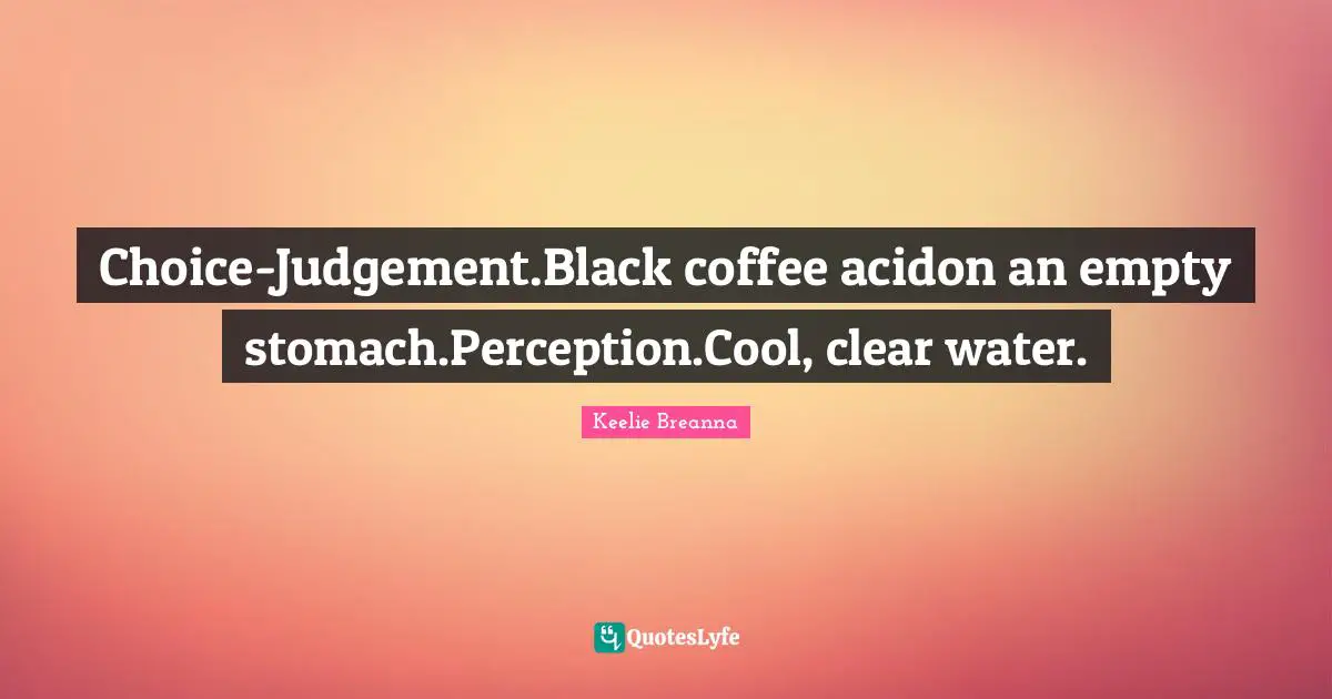 Choice-Judgement.Black coffee acidon an empty stomach.Perception.Cool, clear water.