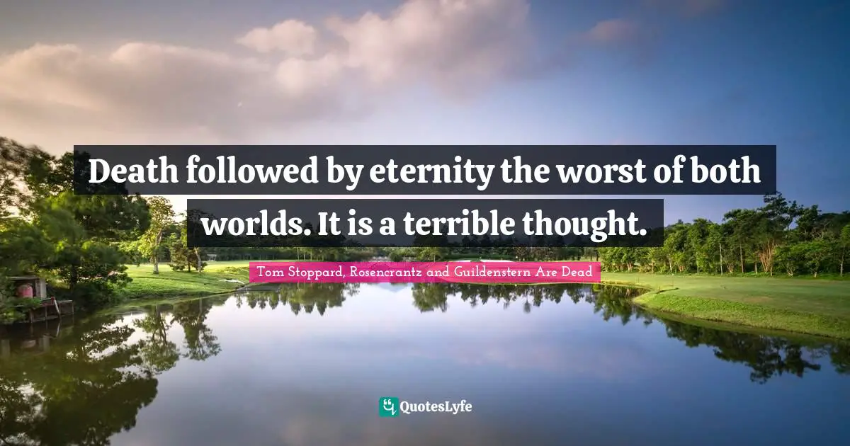 Tom Stoppard, Rosencrantz And Guildenstern Are Dead Quotes: "Death followed by eternity the worst of both worlds. It is a terrible thought."