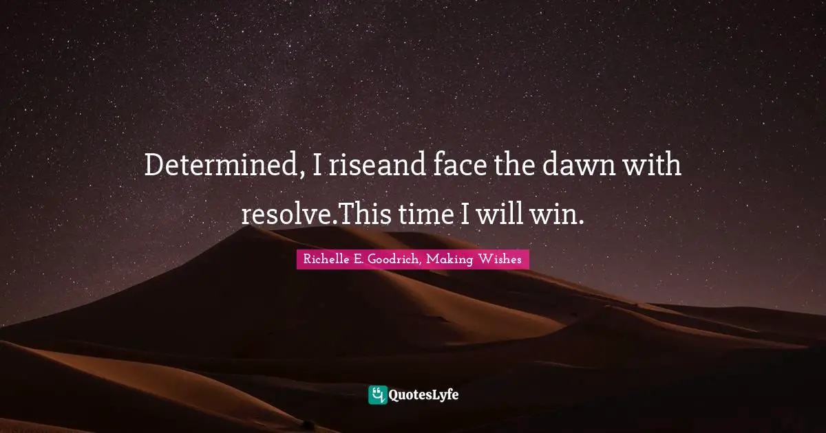 Richelle E. Goodrich, Making Wishes Quotes: Determined, I riseand face the dawn with resolve.This time I will win.