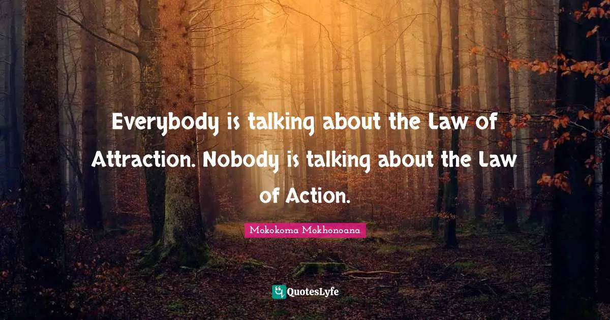 Everybody is talking about the Law of Attraction. Nobody is talking about the Law of Action.