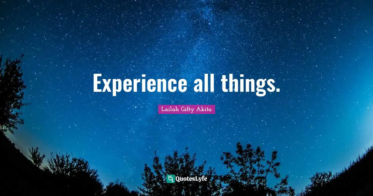 Experience all things.