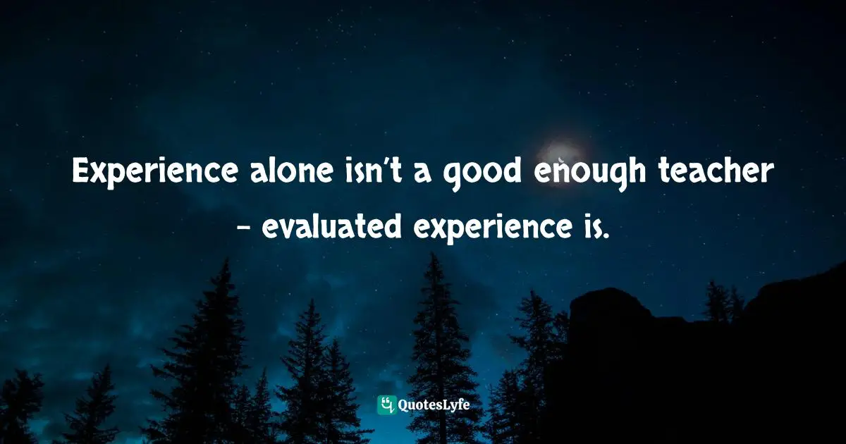 John C. Maxwell, The 360 Degree Leader: Developing Your Influence from Anywhere in the Organization Quotes: Experience alone isn’t a good enough teacher – evaluated experience is.