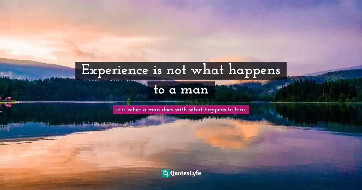 Experience is not what happens to a man