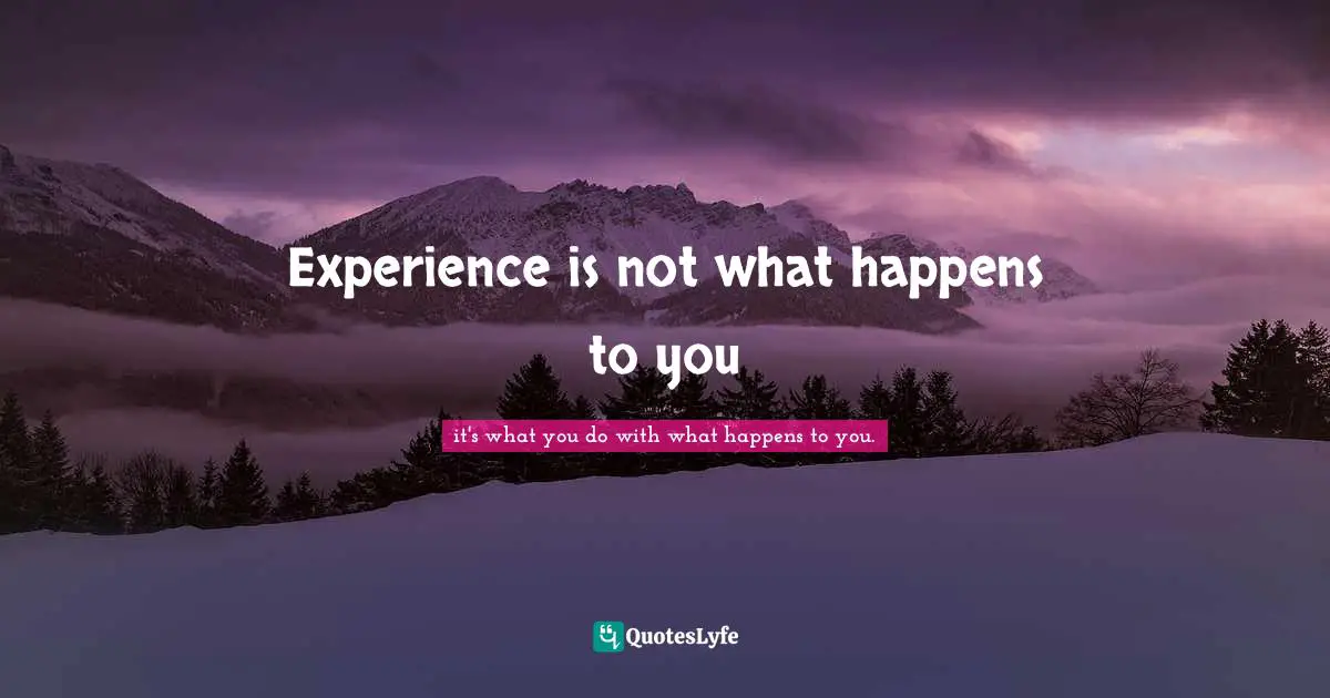 Experience is not what happens to you