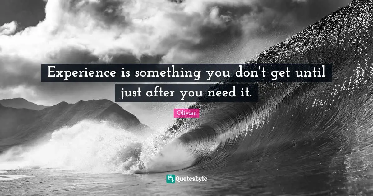 Experience is something you don't get until just after you need it.