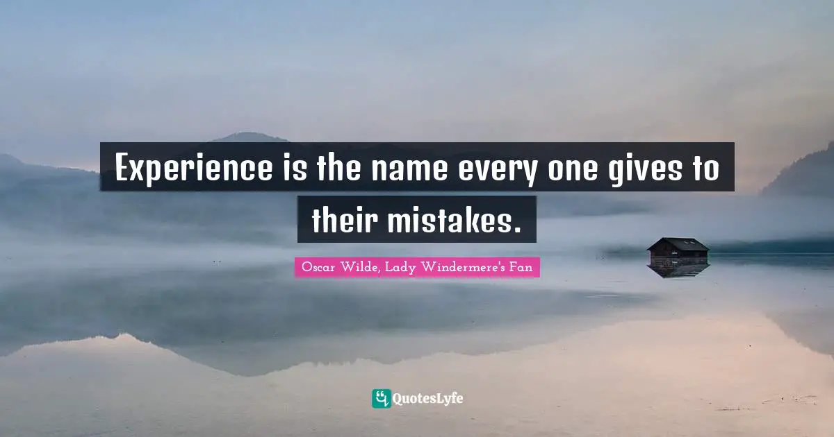 Oscar Wilde, Lady Windermere's Fan Quotes: Experience is the name every one gives to their mistakes.