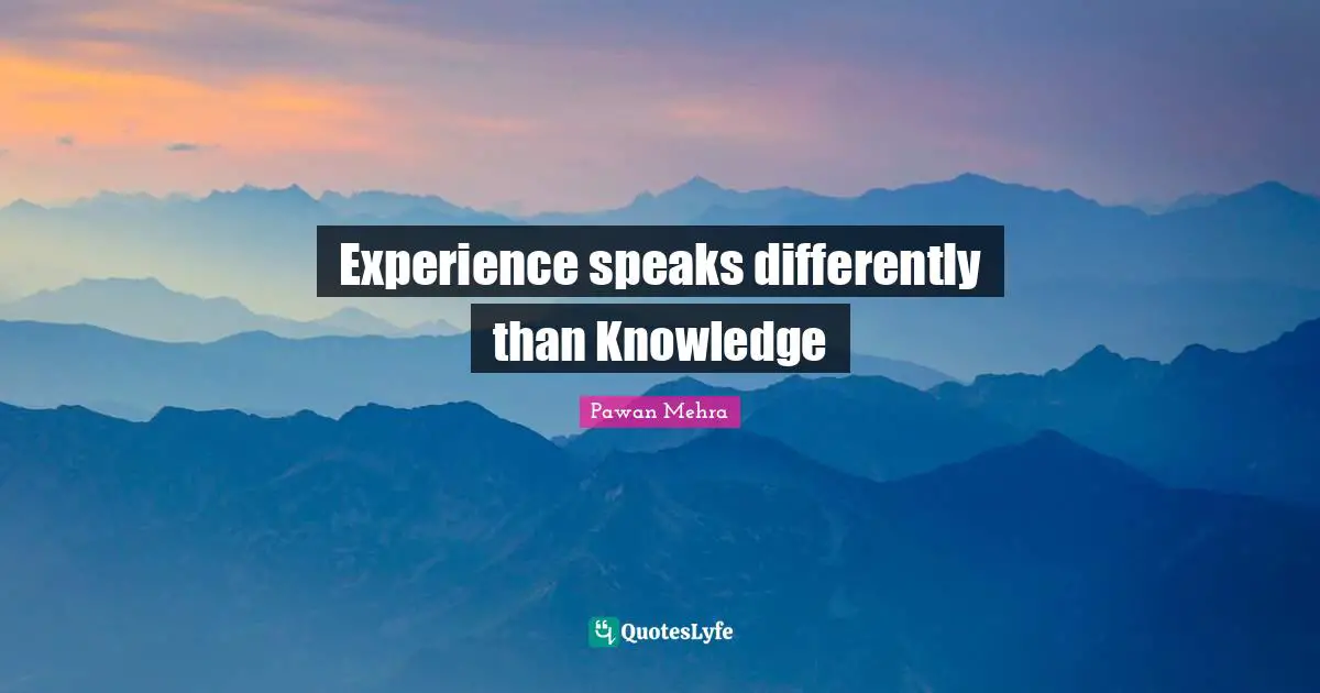 Experience speaks differently than Knowledge