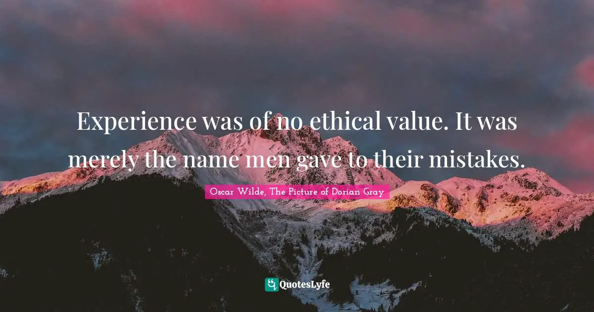 Experience was of no ethical value. It was merely the name men gave to their mistakes.