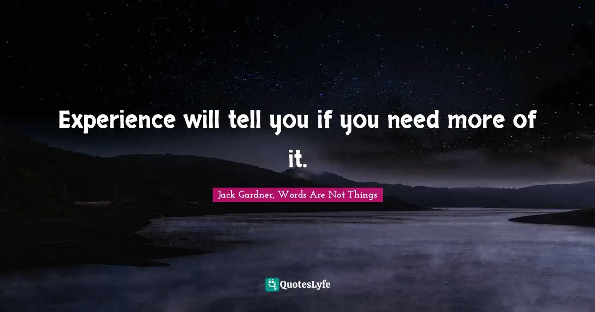 Experience will tell you if you need more of it.