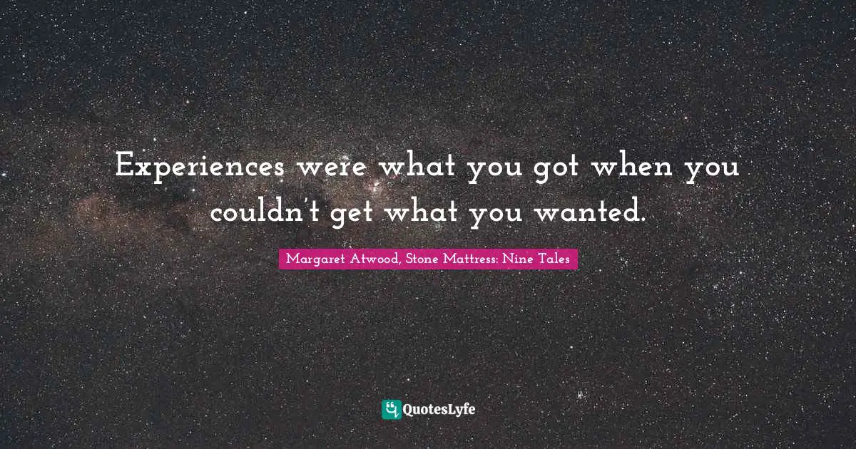 Experiences were what you got when you couldn’t get what you wanted.