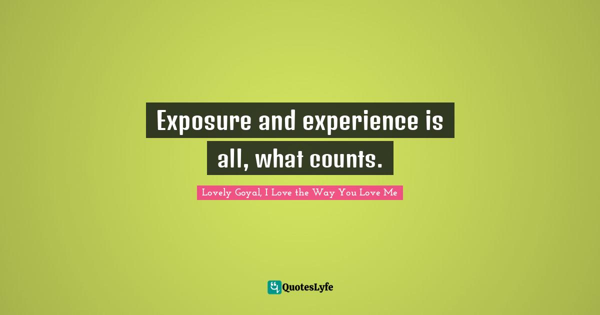 Exposure and experience is all, what counts.