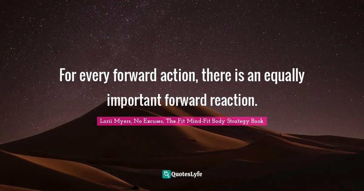 For every forward action, there is an equally important forward reaction.