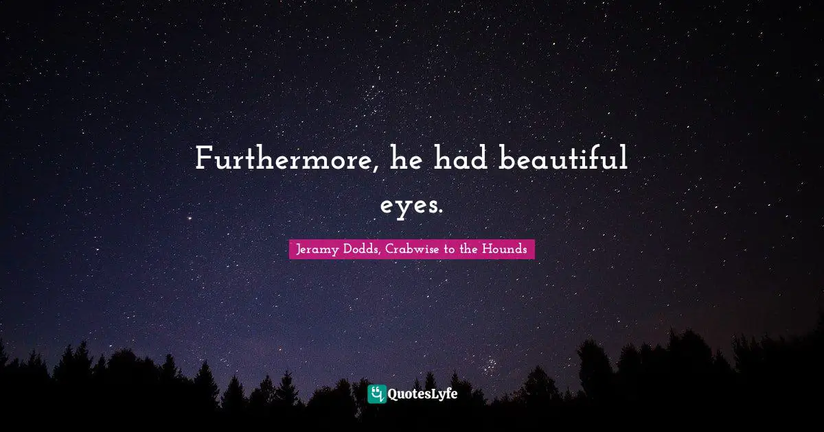 Furthermore, he had beautiful eyes.