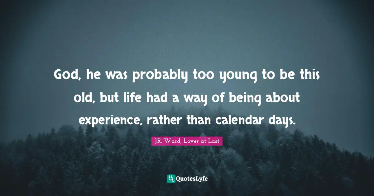 God, he was probably too young to be this old, but life had a way of being about experience, rather than calendar days.