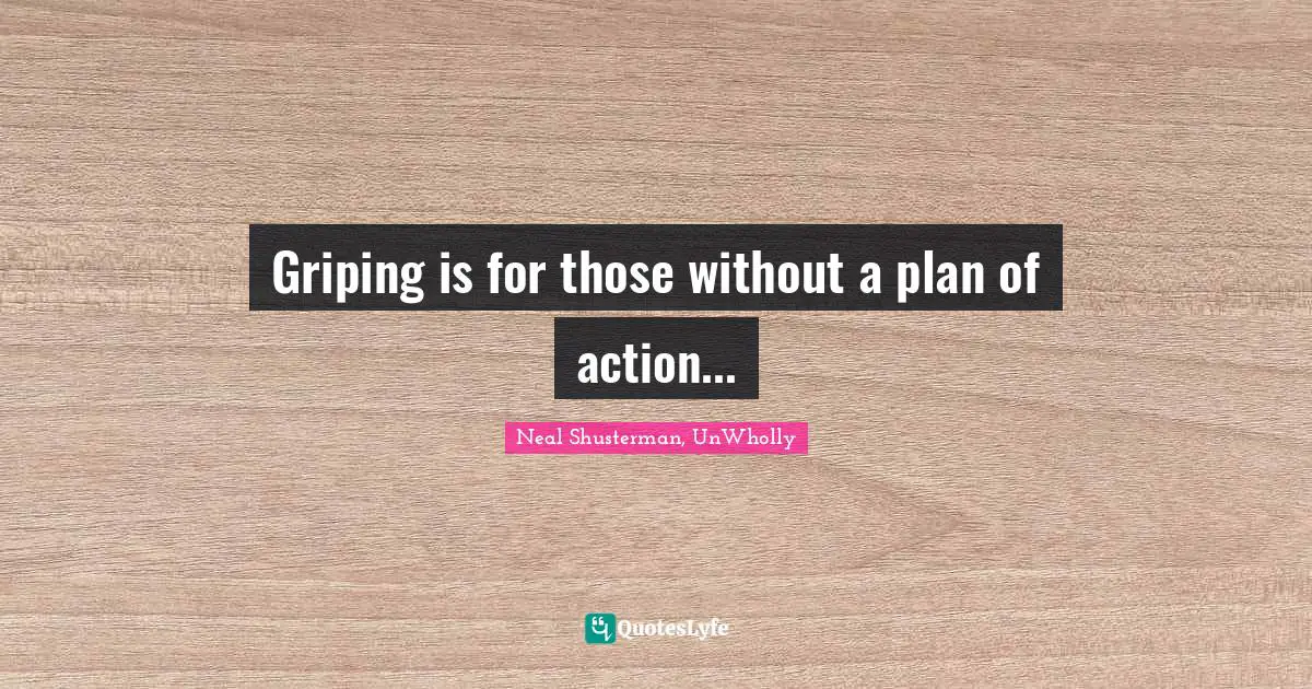 Griping is for those without a plan of action...