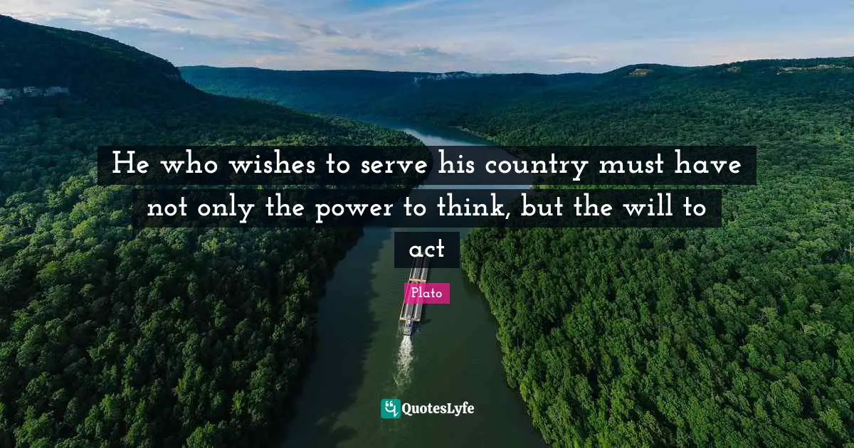 International Relations Quotes: "He who wishes to serve his country must have not only the power to think, but the will to act"