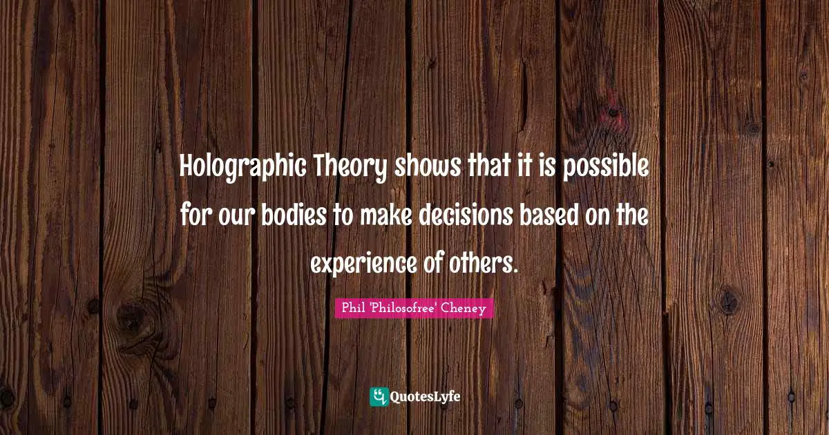 Holographic Theory shows that it is possible for our bodies to make decisions based on the experience of others.