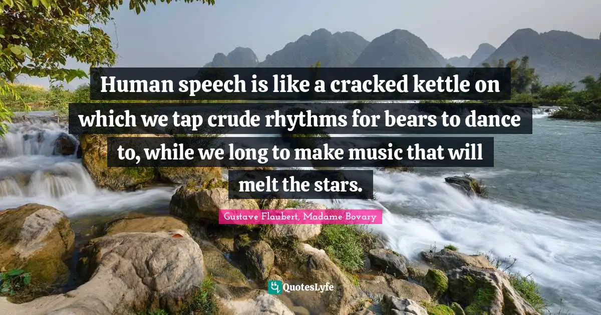 Abstraction Quotes: "Human speech is like a cracked kettle on which we tap crude rhythms for bears to dance to, while we long to make music that will melt the stars."