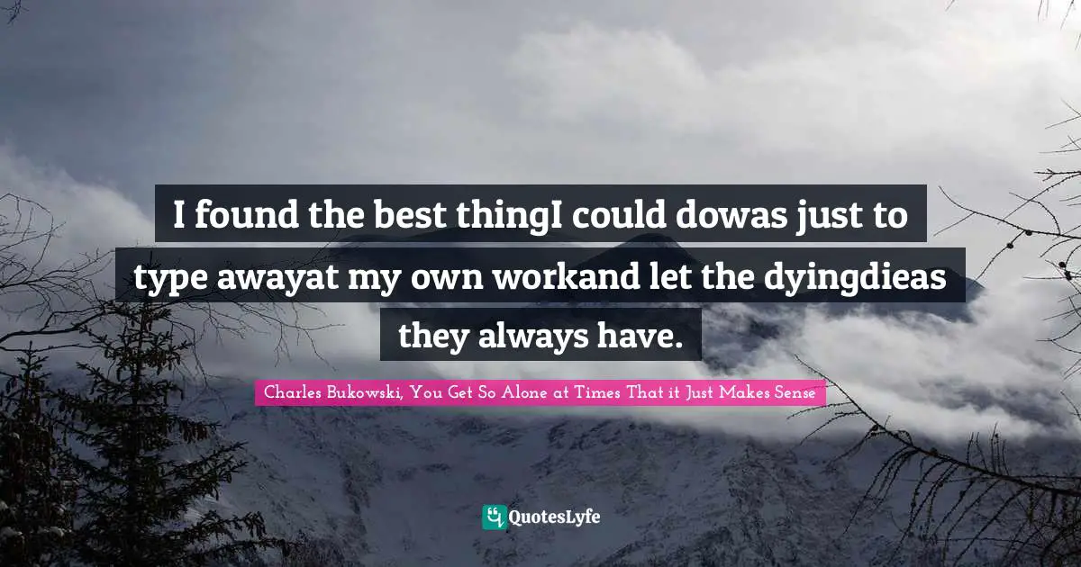 Poem Quotes: "I found the best thingI could dowas just to type awayat my own workand let the dyingdieas they always have."