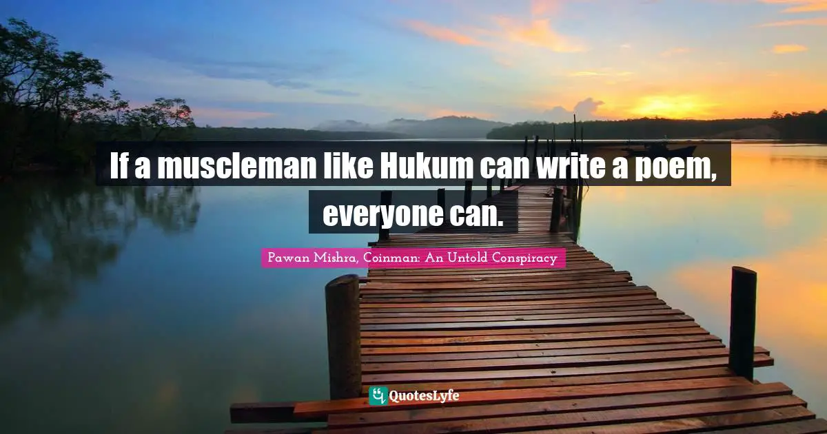 If a muscleman like Hukum can write a poem, everyone can.