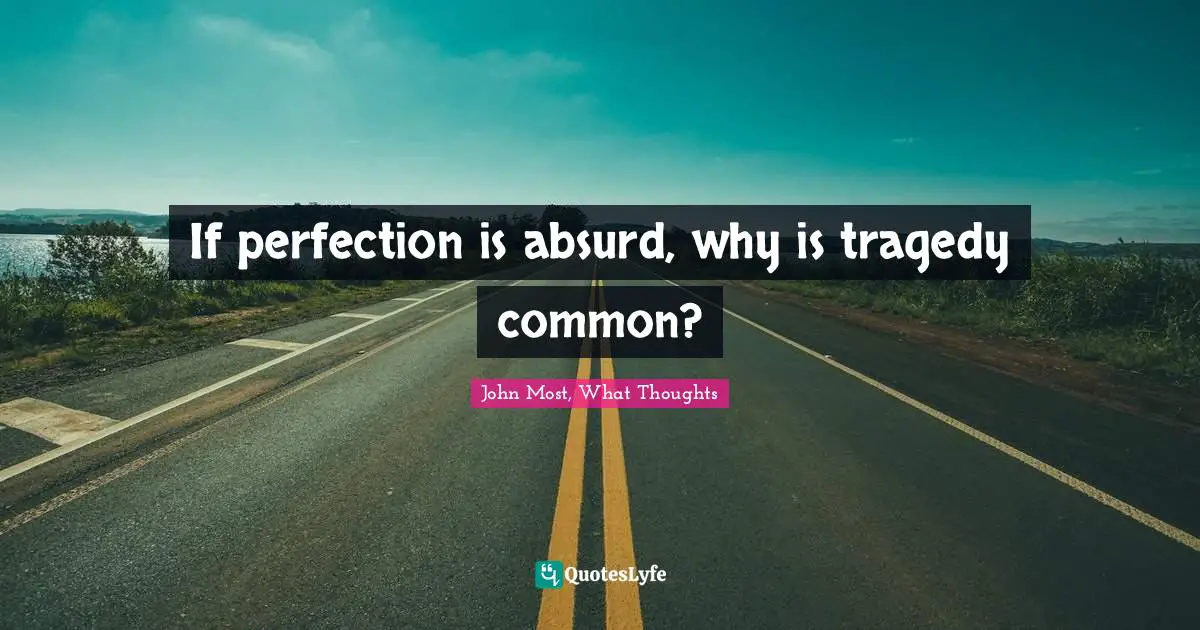 If perfection is absurd, why is tragedy common?