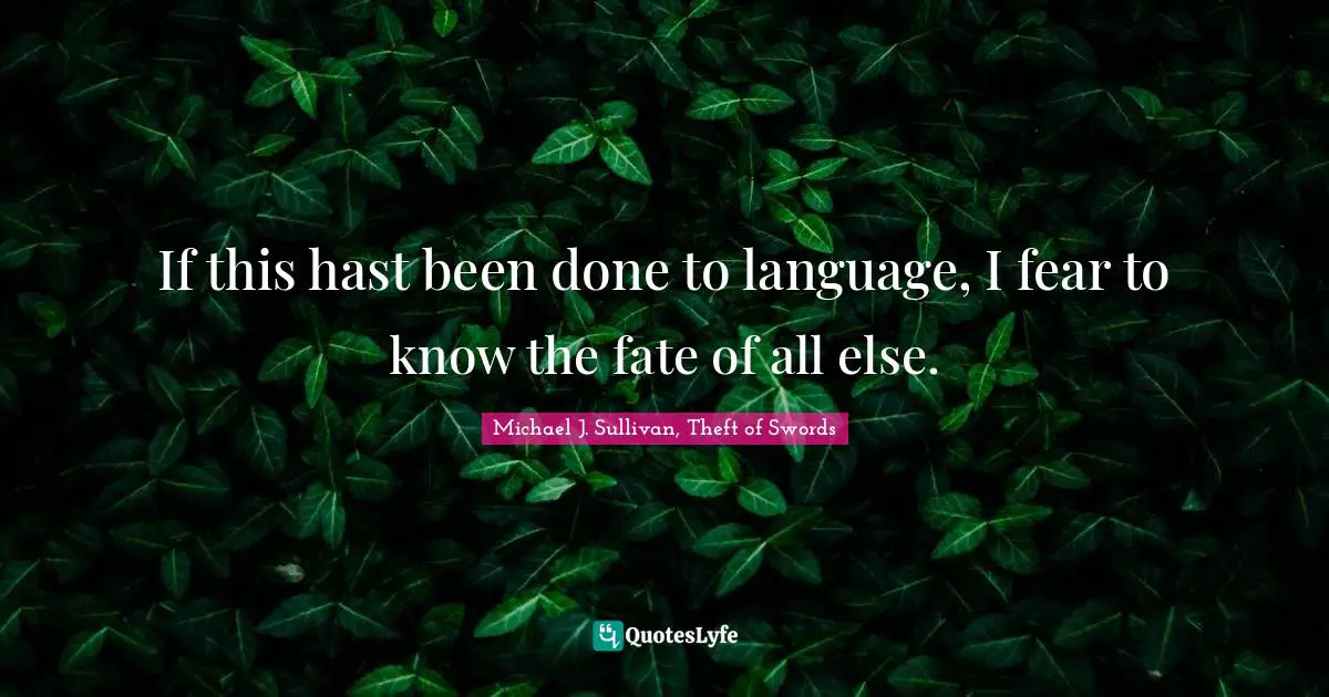 If this hast been done to language, I fear to know the fate of all else.