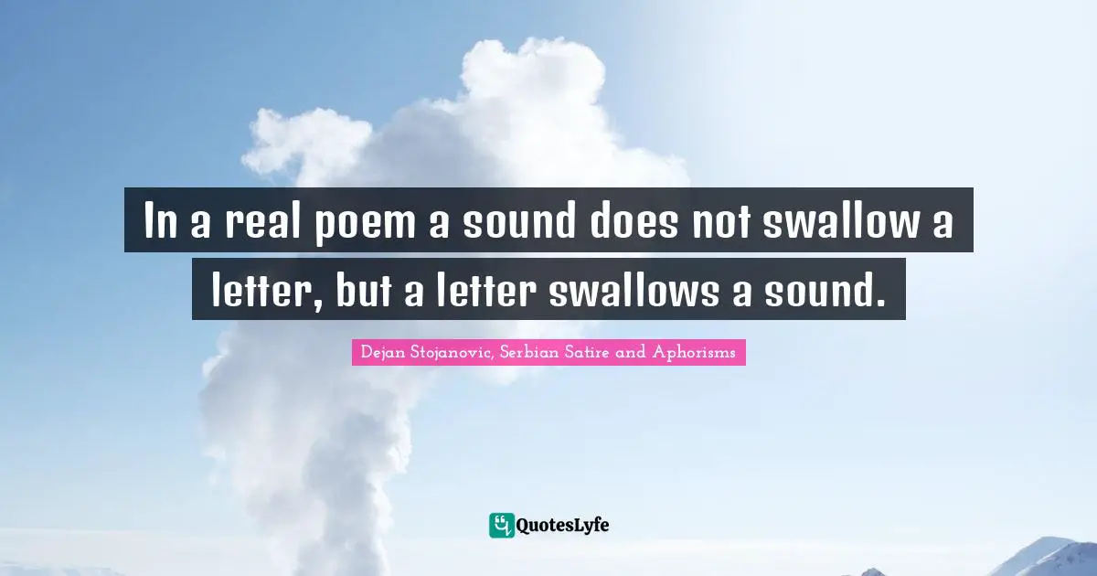 In a real poem a sound does not swallow a letter, but a letter swallows a sound.