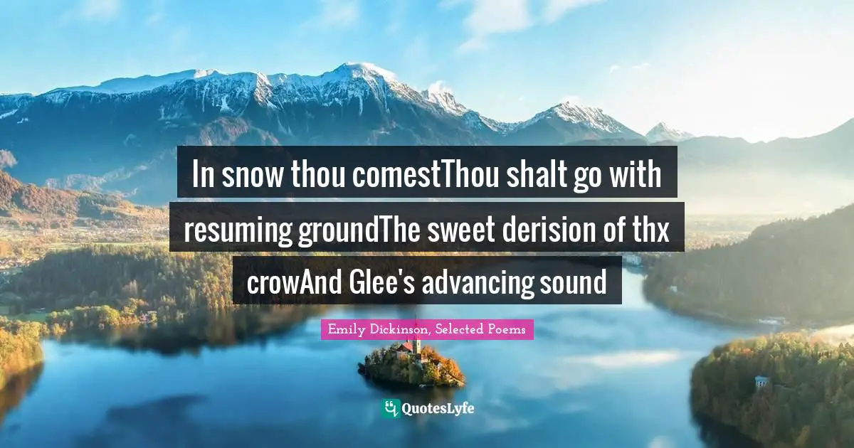 Poem Quotes: "In snow thou comestThou shalt go with resuming groundThe sweet derision of thx crowAnd Glee's advancing sound"