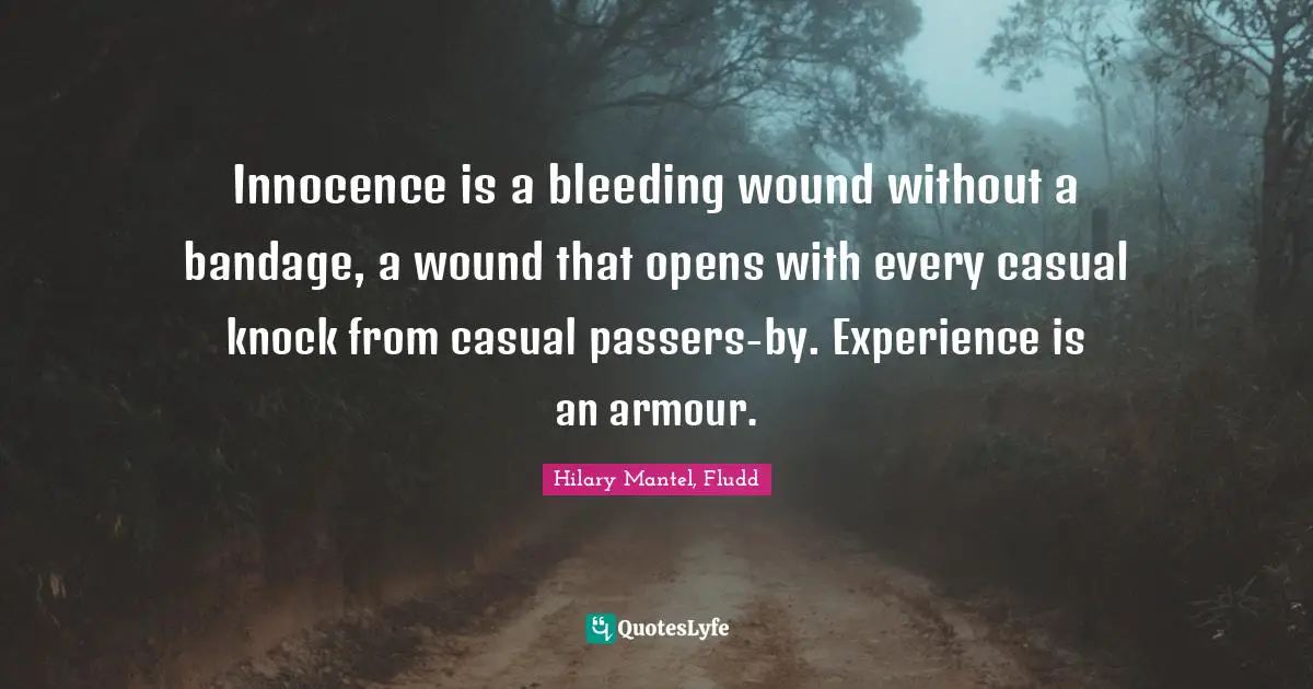 Innocence is a bleeding wound without a bandage, a wound that opens with every casual knock from casual passers-by. Experience is an armour.