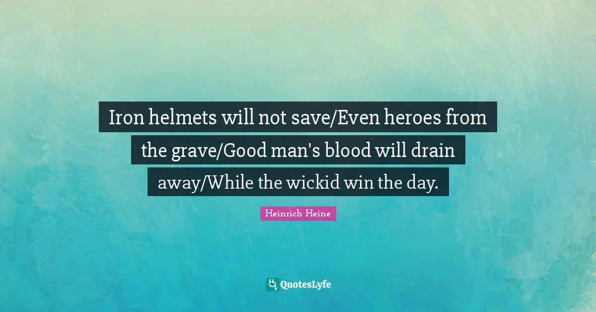 Iron helmets will not save/Even heroes from the grave/Good man's blood will drain away/While the wickid win the day.