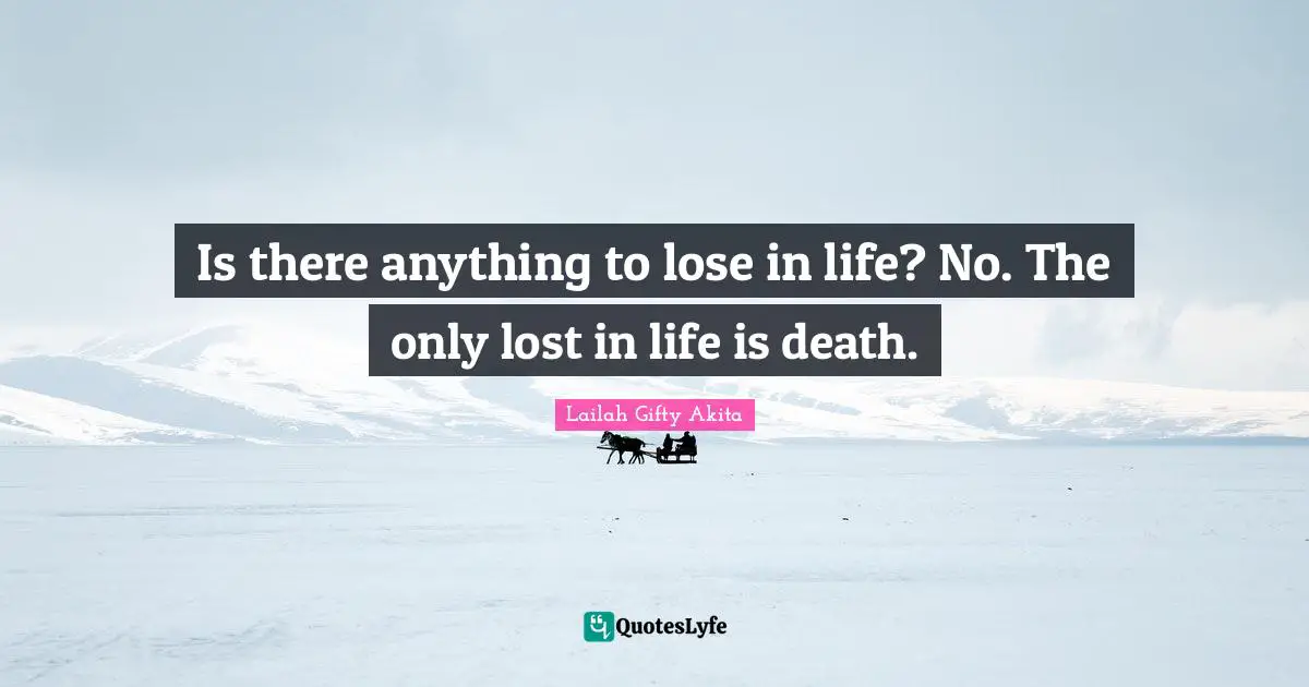 Is there anything to lose in life? No. The only lost in life is death.